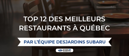 Top 12 des meilleurs restaurants à Québec par l’équipe Desjardins Subaru